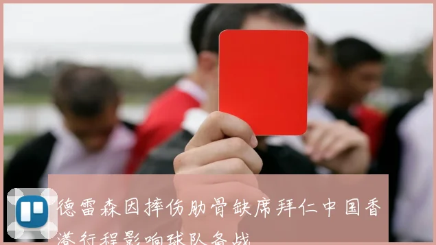 德雷森因摔伤肋骨缺席拜仁中国香港行程影响球队备战